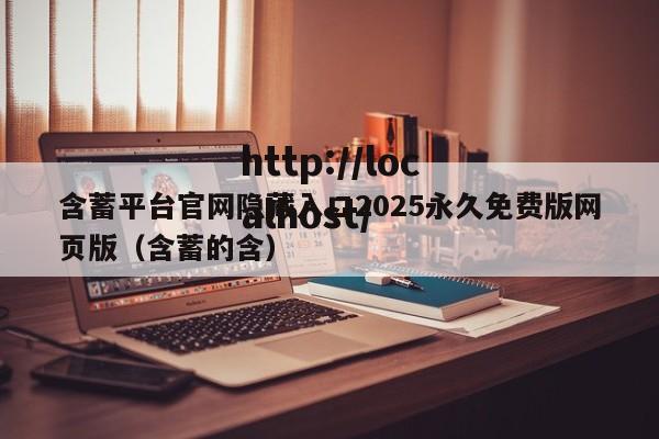 含蓄平台官网隐藏入口2025永久免费版网页版（含蓄的含）