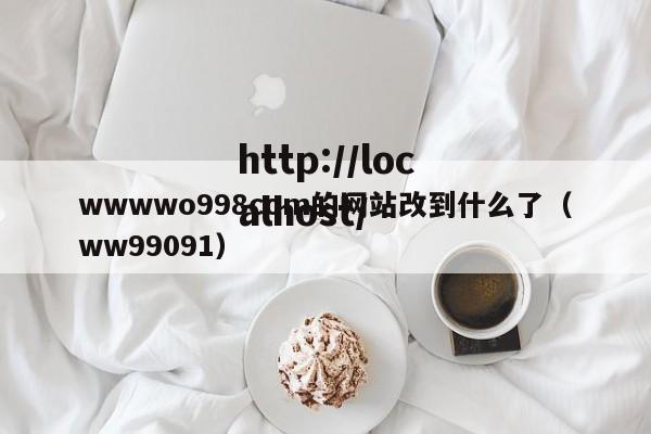 wwwwo998com的网站改到什么了（ww99091）
